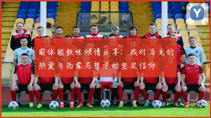 前体能教练倾情分享：我对马竞的热爱与西蒙尼哲学的坚定信仰