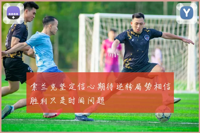 索兰克坚定信心期待逆转局势相信胜利只是时间问题