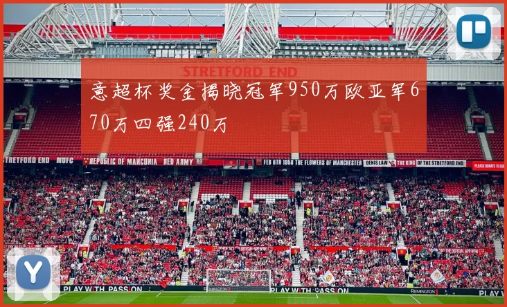 意超杯奖金揭晓冠军950万欧亚军670万四强240万