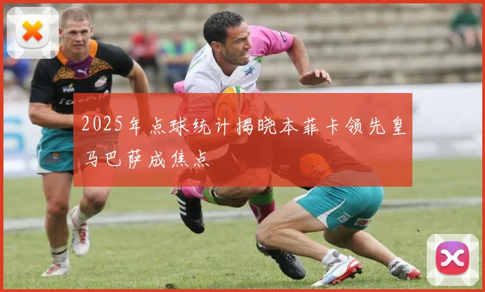 2025年点球统计揭晓本菲卡领先皇马巴萨成焦点