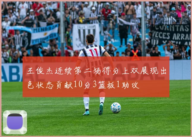 王俊杰连续第二场得分上双展现出色状态贡献10分3篮板1助攻