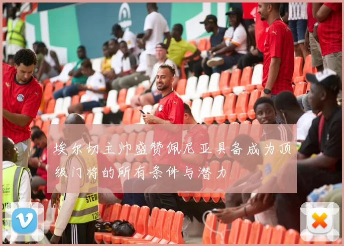 埃尔切主帅盛赞佩尼亚具备成为顶级门将的所有条件与潜力