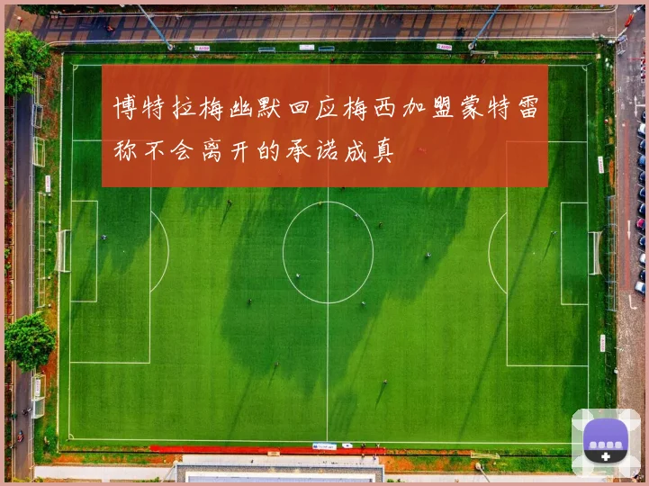 博特拉梅幽默回应梅西加盟蒙特雷称不会离开的承诺成真