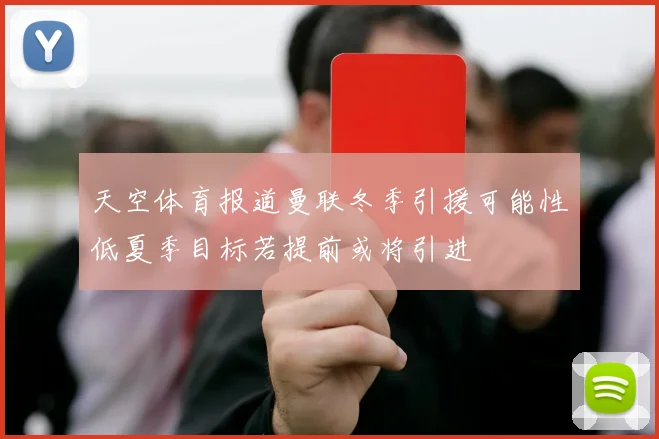 天空体育报道曼联冬季引援可能性低夏季目标若提前或将引进