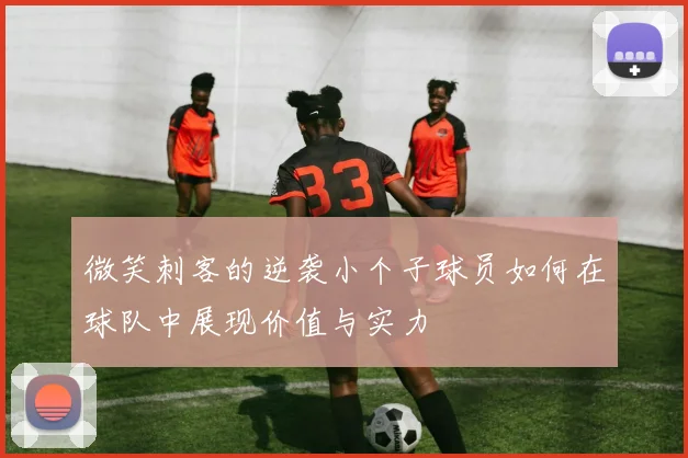 微笑刺客的逆袭小个子球员如何在球队中展现价值与实力