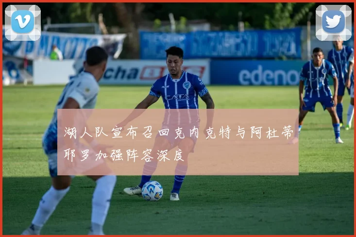 湖人队宣布召回克内克特与阿杜蒂耶罗加强阵容深度